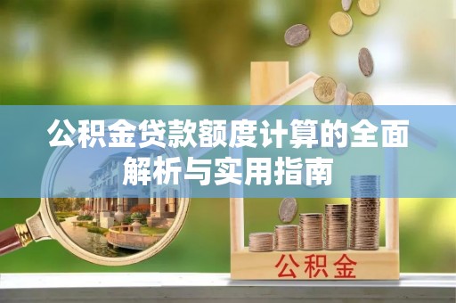 汉源公积金贷款额度计算的全面解析与实用指南