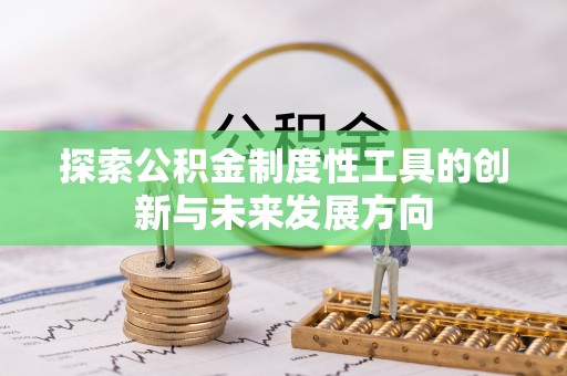 汉源探索公积金制度性工具的创新与未来发展方向