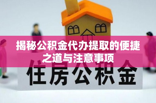 汉源揭秘公积金代办提取的便捷之道与注意事项
