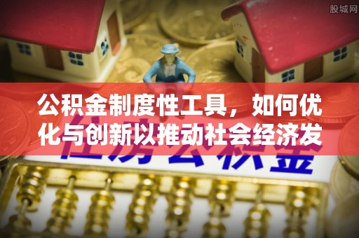汉源公积金制度性工具，如何优化与创新以推动社会经济发展