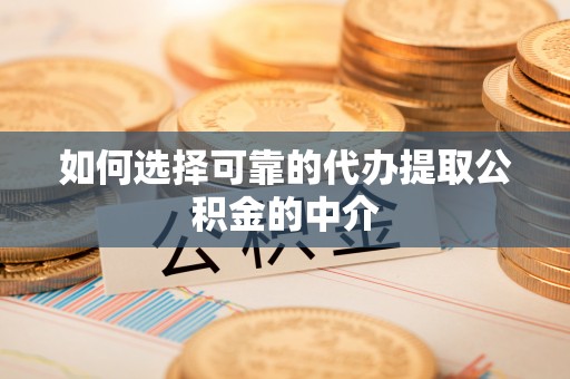 汉源如何选择可靠的代办提取公积金的中介