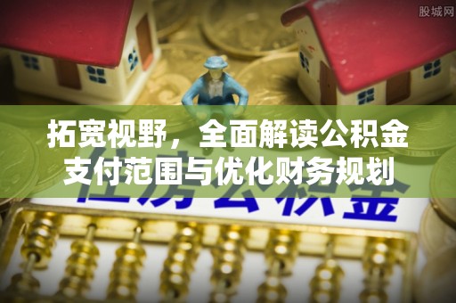 汉源拓宽视野，全面解读公积金支付范围与优化财务规划
