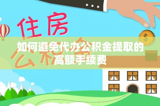 汉源如何避免代办公积金提取的高额手续费
