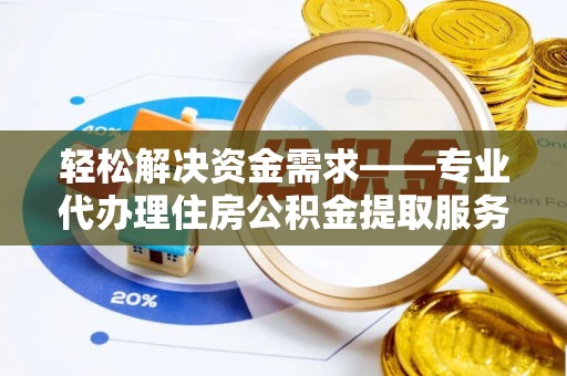 汉源轻松解决资金需求——专业代办理住房公积金提取服务