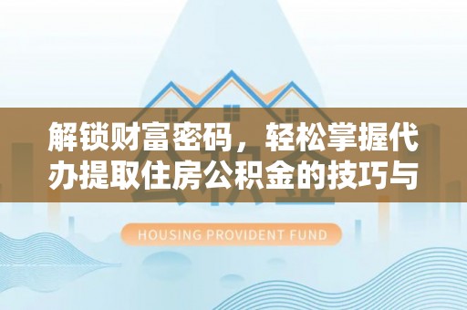 汉源解锁财富密码，轻松掌握代办提取住房公积金的技巧与策略