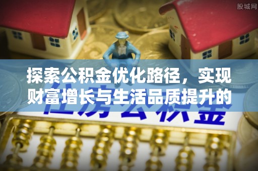 汉源探索公积金优化路径，实现财富增长与生活品质提升的双赢