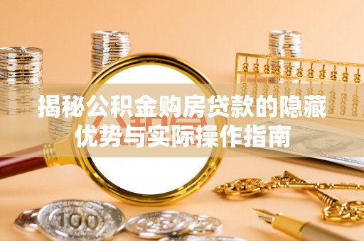 汉源揭秘公积金购房贷款的隐藏优势与实际操作指南