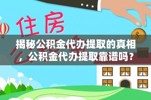 汉源揭秘公积金代办提取的真相，公积金代办提取靠谱吗？你需要知道这些关键点