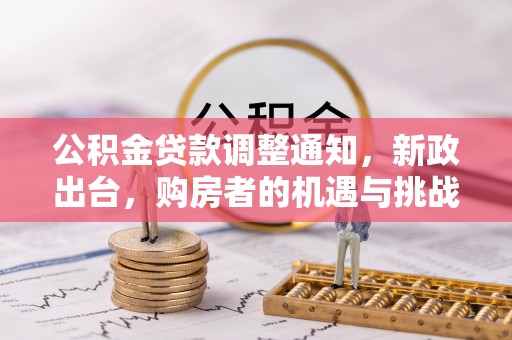 汉源公积金贷款调整通知，新政出台，购房者的机遇与挑战