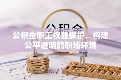 汉源公积金职工权益保护，构建公平透明的职场环境