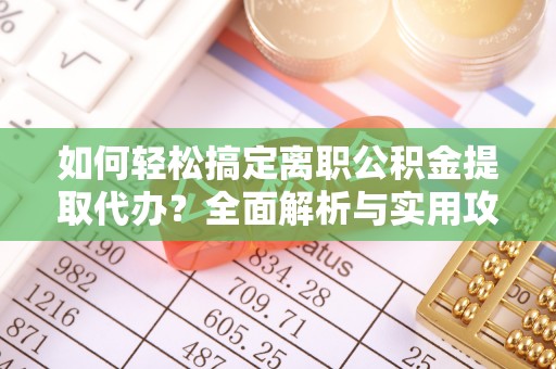汉源如何轻松搞定离职公积金提取代办？全面解析与实用攻略