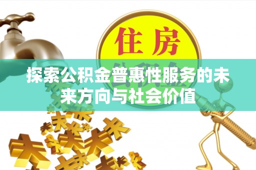 汉源探索公积金普惠性服务的未来方向与社会价值