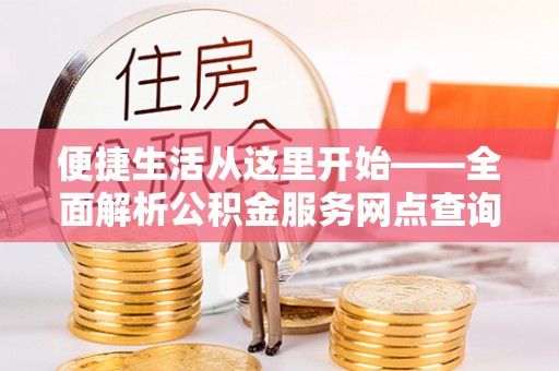 汉源便捷生活从这里开始——全面解析公积金服务网点查询与高效利用