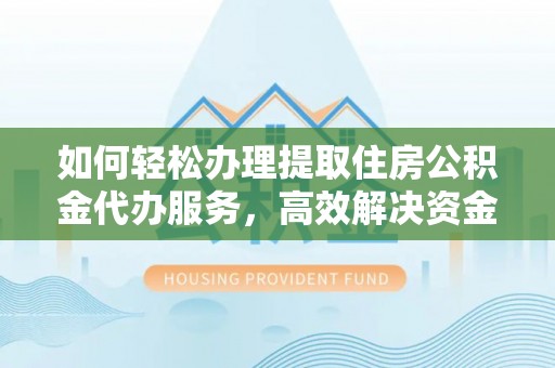 汉源如何轻松办理提取住房公积金代办服务，高效解决资金需求