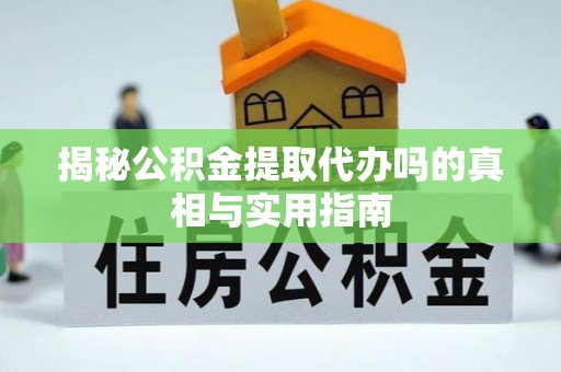 汉源揭秘公积金提取代办吗的真相与实用指南