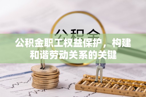 汉源公积金职工权益保护，构建和谐劳动关系的关键