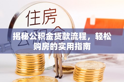 汉源揭秘公积金贷款流程，轻松购房的实用指南