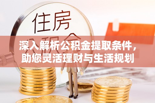 汉源深入解析公积金提取条件，助您灵活理财与生活规划