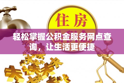 汉源轻松掌握公积金服务网点查询，让生活更便捷