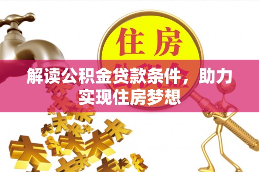 汉源解读公积金贷款条件，助力实现住房梦想