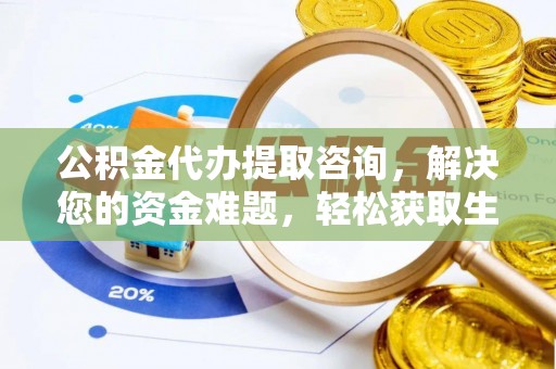 汉源公积金代办提取咨询，解决您的资金难题，轻松获取生活助力