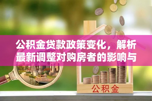 汉源公积金贷款政策变化，解析最新调整对购房者的影响与机遇
