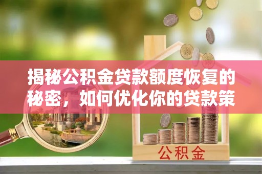 汉源揭秘公积金贷款额度恢复的秘密，如何优化你的贷款策略