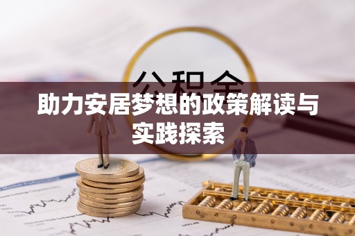 汉源助力安居梦想的政策解读与实践探索