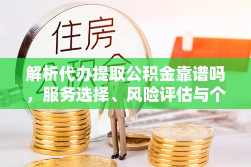 汉源解析代办提取公积金靠谱吗，服务选择、风险评估与个人权益保障