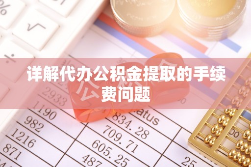 汉源详解代办公积金提取的手续费问题