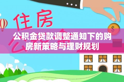 汉源公积金贷款调整通知下的购房新策略与理财规划