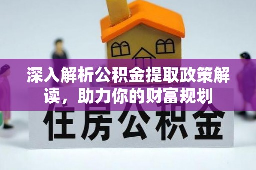 汉源深入解析公积金提取政策解读，助力你的财富规划