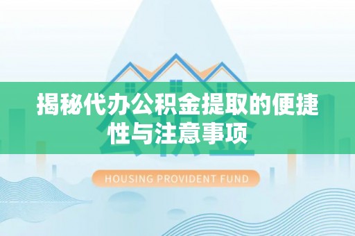 汉源揭秘代办公积金提取的便捷性与注意事项
