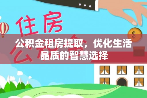 汉源公积金租房提取，优化生活品质的智慧选择