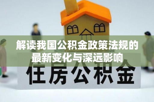 汉源解读我国公积金政策法规的最新变化与深远影响