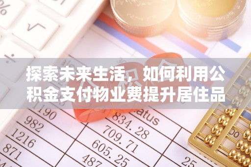 汉源探索未来生活，如何利用公积金支付物业费提升居住品质