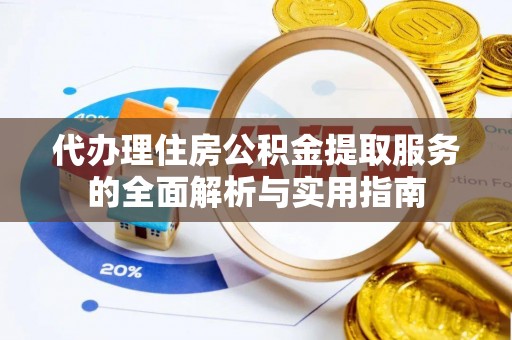 汉源代办理住房公积金提取服务的全面解析与实用指南