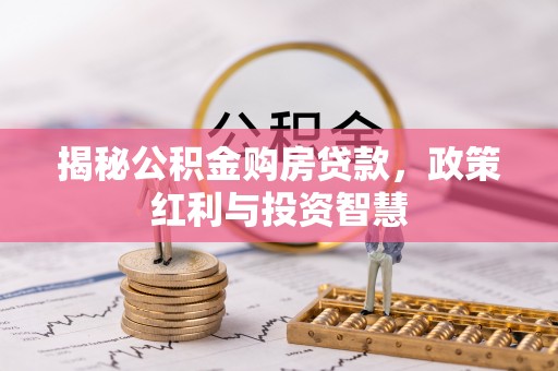 汉源揭秘公积金购房贷款，政策红利与投资智慧