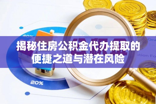 汉源揭秘住房公积金代办提取的便捷之道与潜在风险