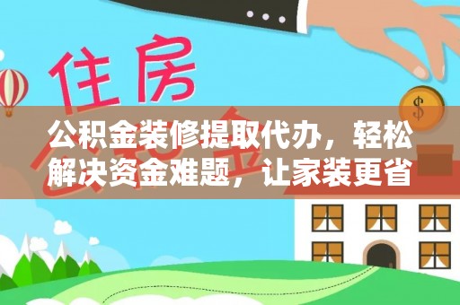 汉源公积金装修提取代办，轻松解决资金难题，让家装更省心
