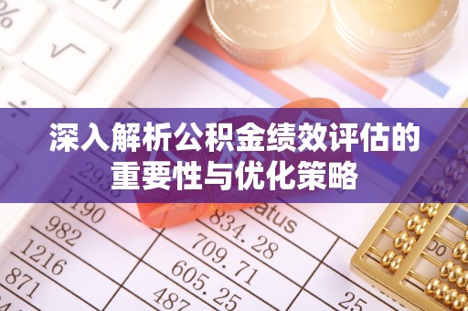 汉源深入解析公积金绩效评估的重要性与优化策略
