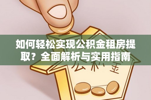 汉源如何轻松实现公积金租房提取？全面解析与实用指南