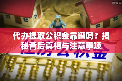 汉源代办提取公积金靠谱吗？揭秘背后真相与注意事项