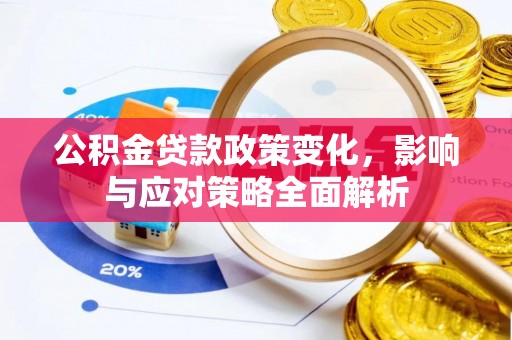 汉源公积金贷款政策变化，影响与应对策略全面解析