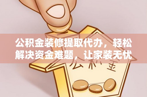 汉源公积金装修提取代办，轻松解决资金难题，让家装无忧