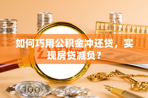 汉源如何巧用公积金冲还贷，实现房贷减负？