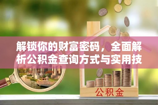 汉源解锁你的财富密码，全面解析公积金查询方式与实用技巧