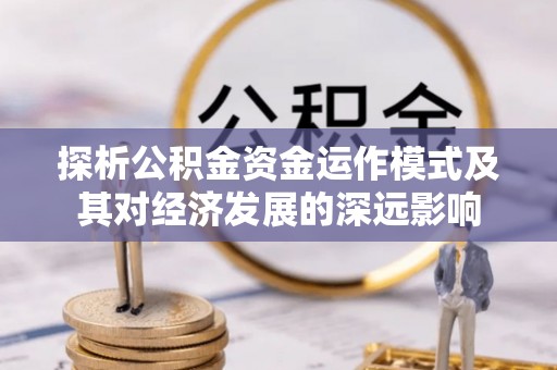 汉源探析公积金资金运作模式及其对经济发展的深远影响