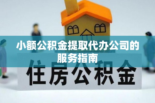 汉源小额公积金提取代办公司的服务指南