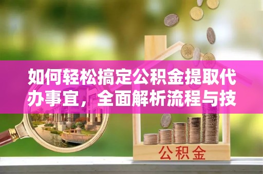 汉源如何轻松搞定公积金提取代办事宜，全面解析流程与技巧